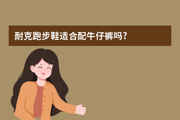 耐克跑步鞋适合配牛仔裤吗?