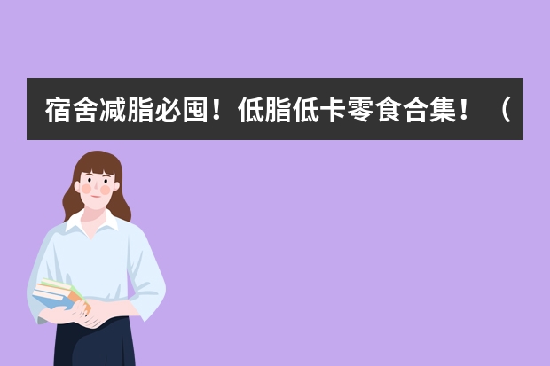 宿舍减脂必囤！低脂低卡零食合集！（低脂低卡月瘦十斤，减肥期必囤零食合集）