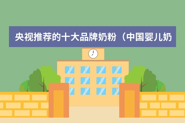 央视推荐的十大品牌奶粉（中国婴儿奶粉十大名牌排行榜 中国奶粉排行榜前十名）