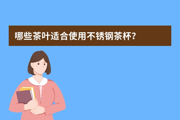 哪些茶叶适合使用不锈钢茶杯?