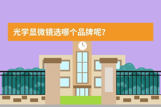 光学显微镜选哪个品牌呢？