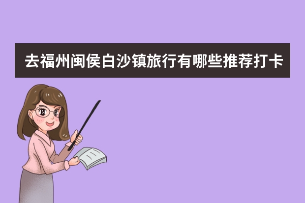 去福州闽侯白沙镇旅行有哪些推荐打卡的小吃？