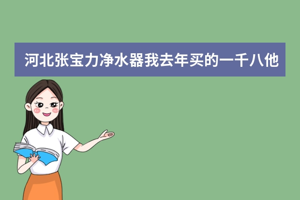 河北张宝力净水器我去年买的一千八他说一星期一返钱怎么到现在都没返呢