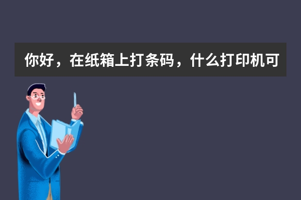 你好，在纸箱上打条码，什么打印机可以把条码做出轻微的凹凸感。好像蜡一样的可以刮