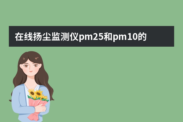在线扬尘监测仪pm2.5和pm10的数值为什么会偏高