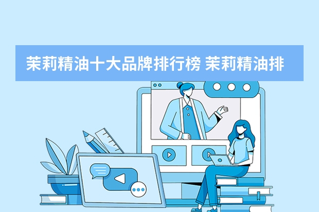 茉莉精油十大品牌排行榜 茉莉精油排名top品牌
