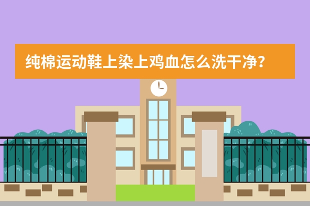 纯棉运动鞋上染上鸡血怎么洗干净？