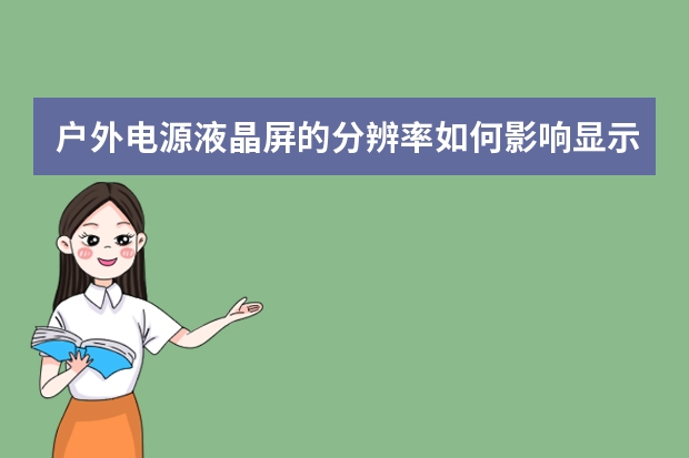 户外电源液晶屏的分辨率如何影响显示效果？