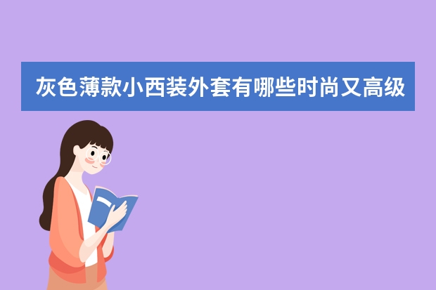 灰色薄款小西装外套有哪些时尚又高级的搭配思路值得借鉴？