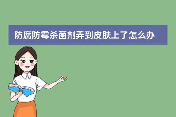 防腐防霉杀菌剂弄到皮肤上了怎么办