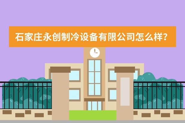 石家庄永创制冷设备有限公司怎么样？