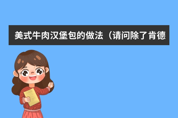 美式牛肉汉堡包的做法（请问除了肯德基和麦当劳 还有没有其他知名的品牌加盟? 价格实惠东西好吃的.做广告的走开！！！！）