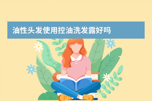 油性头发使用控油洗发露好吗