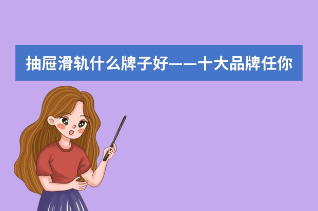 抽屉滑轨什么牌子好——十大品牌任你选择
