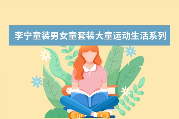李宁童装男女童套装大童运动生活系列儿童套头无帽卫衣套装(李宁官方旗舰店童装男女童套装大童运动生活系列儿童套头无帽卫衣套装-详细介绍)