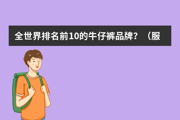 全世界排名前10的牛仔裤品牌?(服装品牌名称大全排行榜(美国服装品牌十大排名?))