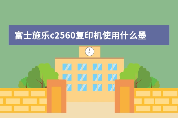 富士施乐c2560复印机使用什么墨盒_富士施乐c2560复印机用什么墨盒