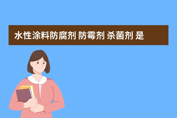 水性涂料防腐剂 防霉剂 杀菌剂 是危险化学品吗