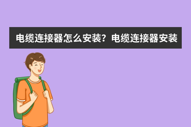电缆连接器怎么安装？电缆连接器安装的正确步骤