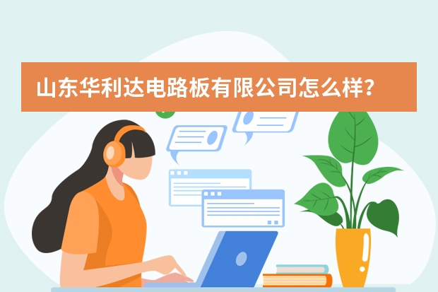 山东华利达电路板有限公司怎么样？