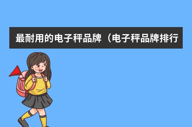 最耐用的电子秤品牌（电子秤品牌排行榜前十名）