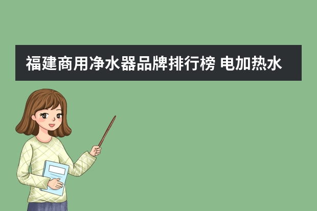 福建商用净水器品牌排行榜 电加热水龙头品牌排行榜