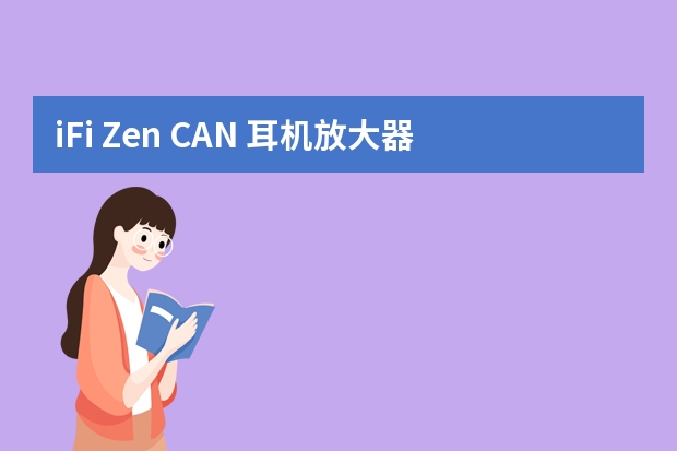 iFi Zen CAN 耳机放大器-适用对象（iFi悦尔法XCAN耳机放大器-详细介绍）
