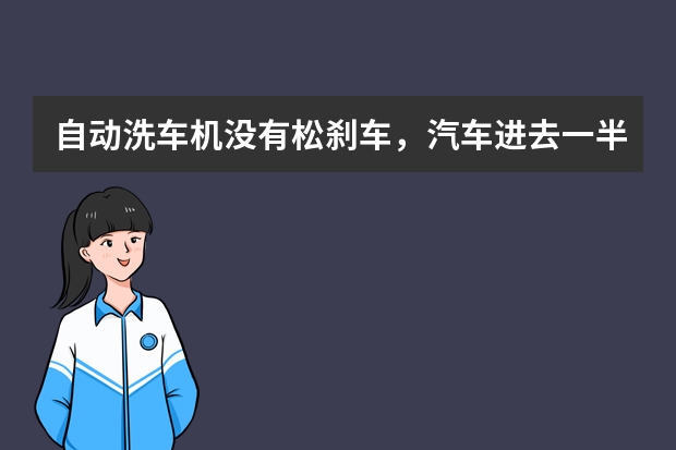 自动洗车机没有松刹车,汽车进去一半,旋转的给前后清洗的会在左右动的时候装上车吗?
