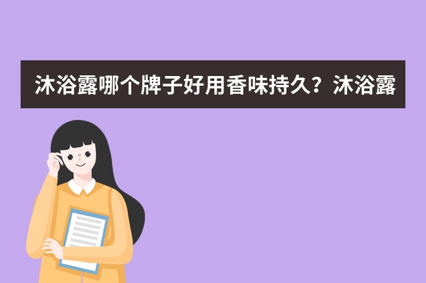 沐浴露哪个牌子好用香味持久?沐浴露品牌排行榜前十名推荐