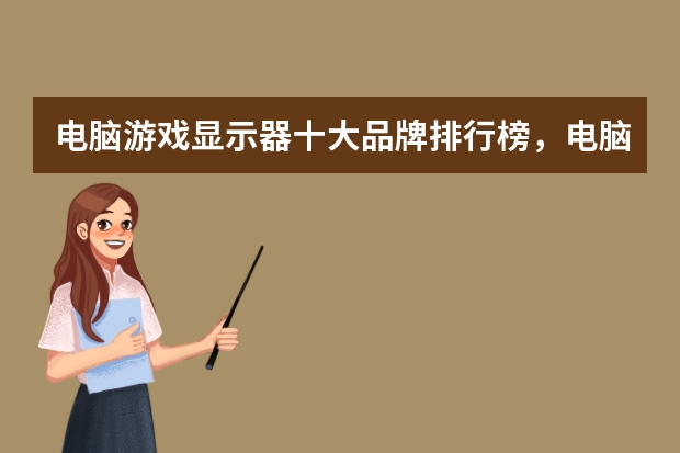 电脑游戏显示器十大品牌排行榜，电脑显示器哪个 牌子好，电脑显示器什么牌子好
