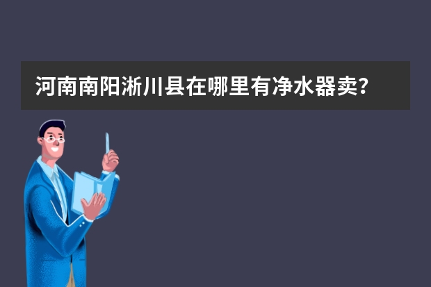 河南南阳淅川县在哪里有净水器卖？