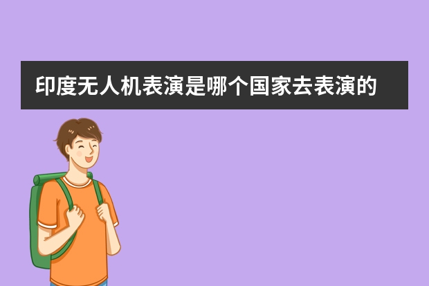 印度无人机表演是哪个国家去表演的