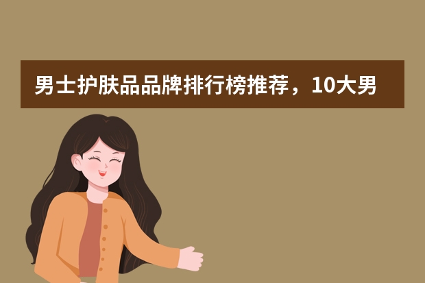 男士护肤品品牌排行榜推荐，10大男士护肤品牌推荐（世界高端男士护肤品十大品牌 全球顶级男士护肤品排行榜）