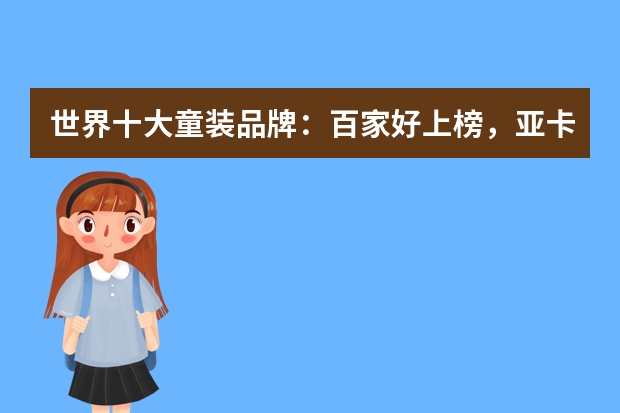世界十大童装品牌：百家好上榜，亚卡迪第一（中国的十大童装品牌是那十大？）