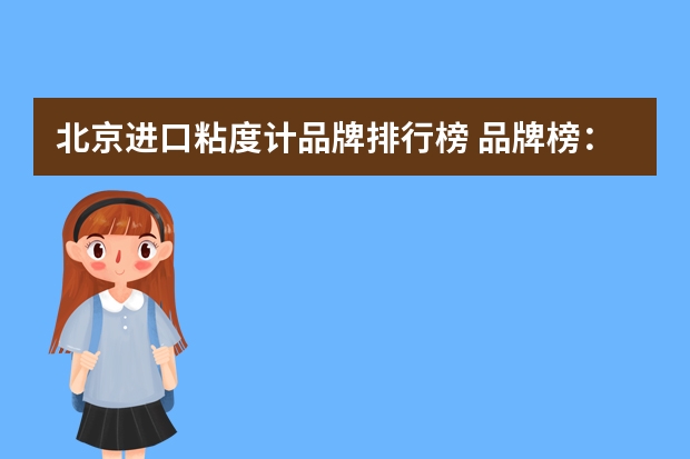 北京进口粘度计品牌排行榜 品牌榜：2024年粘度计十大品牌排行榜 投票结果公布【新】