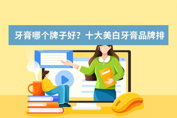 牙膏哪个牌子好?十大美白牙膏品牌排行榜