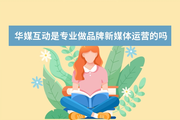 华媒互动是专业做品牌新媒体运营的吗？