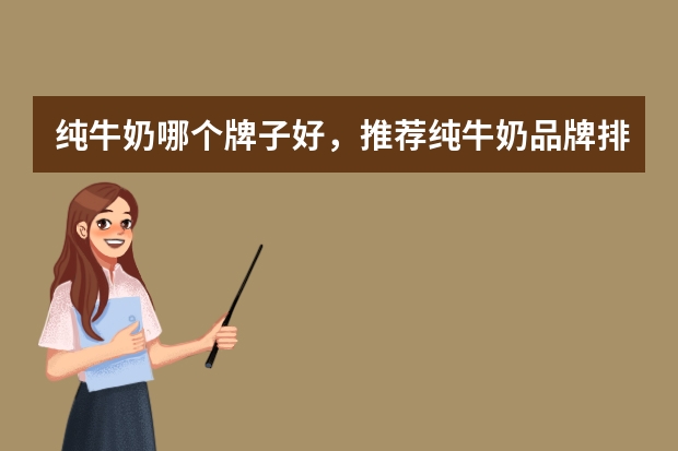 纯牛奶哪个牌子好，推荐纯牛奶品牌排行榜前十名