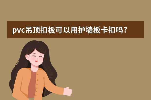 pvc吊顶扣板可以用护墙板卡扣吗?