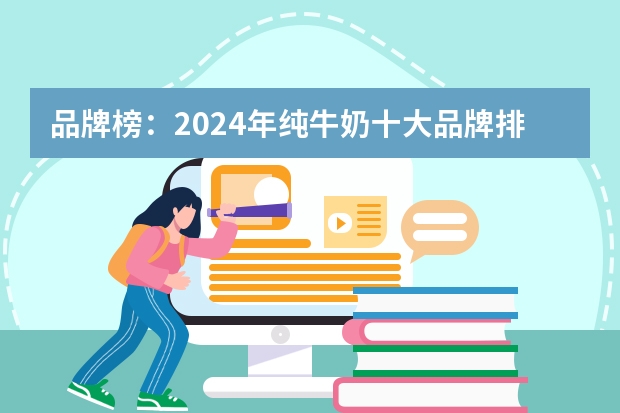 品牌榜：2024年纯牛奶十大品牌排行榜 投票结果公布【新】（纯牛奶十大品牌排行榜）