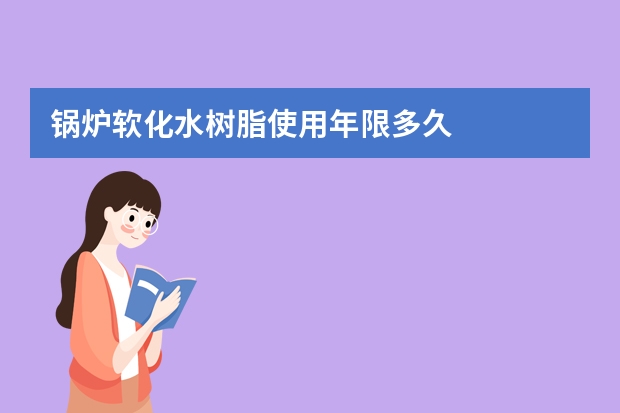 锅炉软化水树脂使用年限多久
