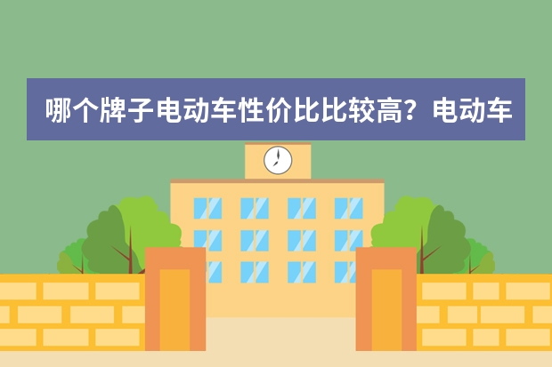 哪个牌子电动车性价比比较高？电动车什么品牌好？