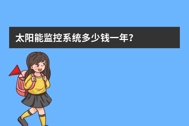 太阳能监控系统多少钱一年？