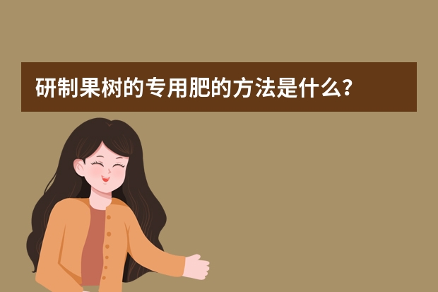 研制果树的专用肥的方法是什么？