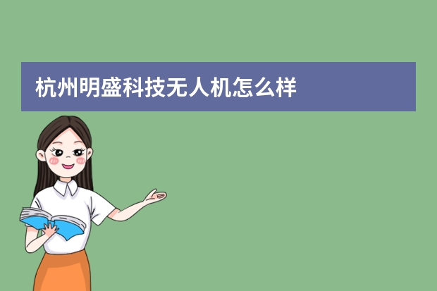 杭州明盛科技无人机怎么样