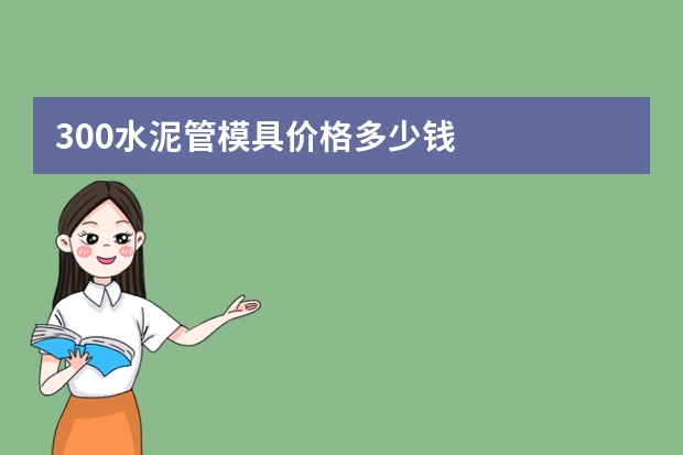 300水泥管模具价格多少钱