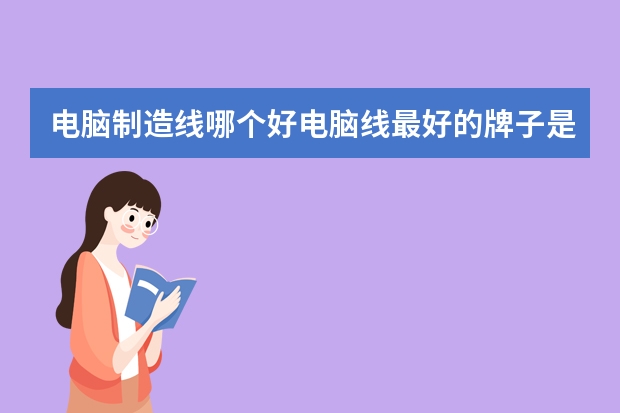 电脑制造线哪个好电脑线最好的牌子是哪种