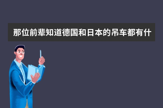 那位前辈知道德国和日本的吊车都有什么牌子的？急用。。。
