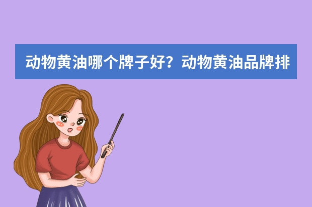 动物黄油哪个牌子好？动物黄油品牌排行榜前十位