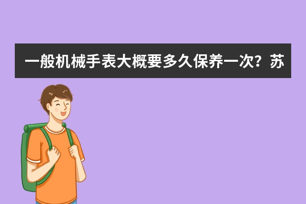 一般机械手表大概要多久保养一次？苏州哪里有保养的地方？